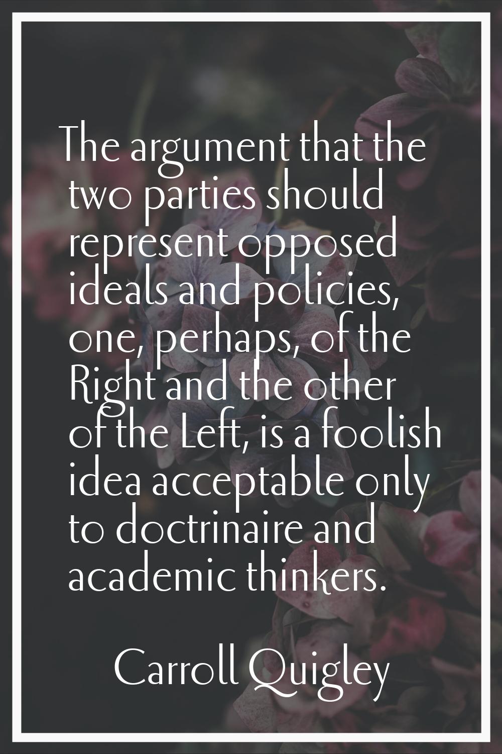 The argument that the two parties should represent opposed ideals and policies, one, perhaps, of th