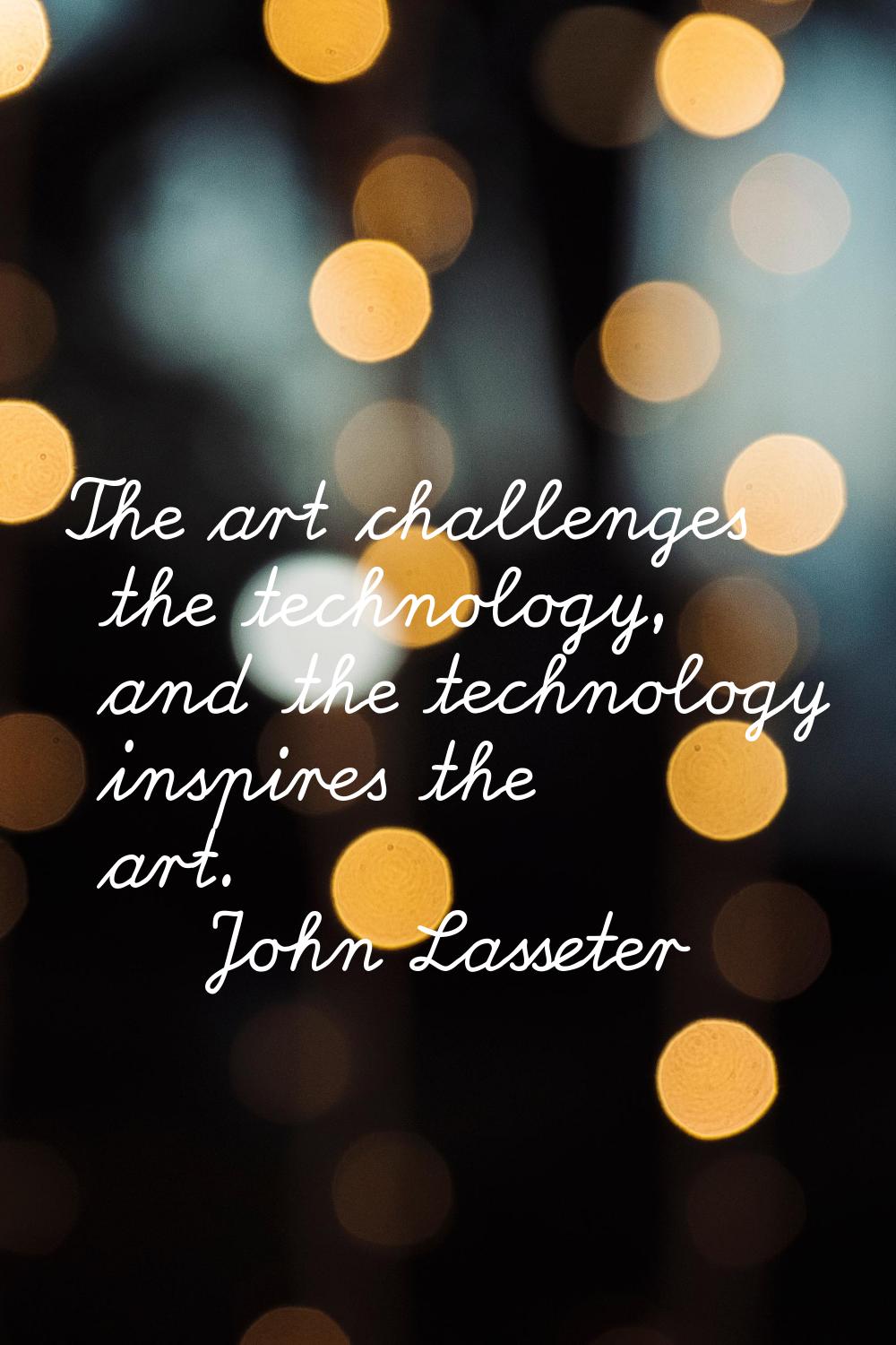 The art challenges the technology, and the technology inspires the art.