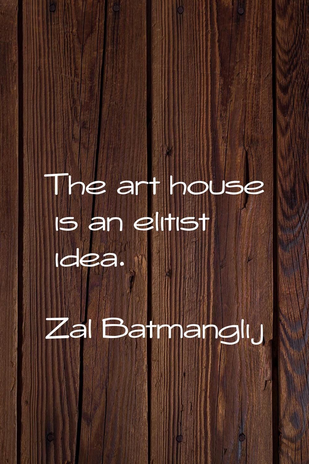 The art house is an elitist idea.