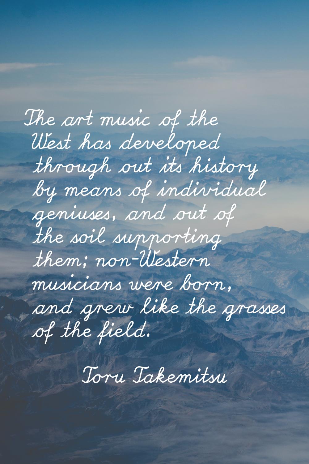 The art music of the West has developed through out its history by means of individual geniuses, an
