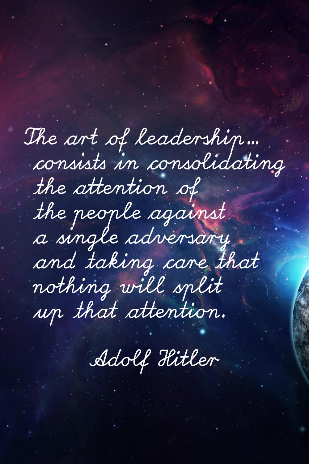 The art of leadership... consists in consolidating the attention of the people against a single adv