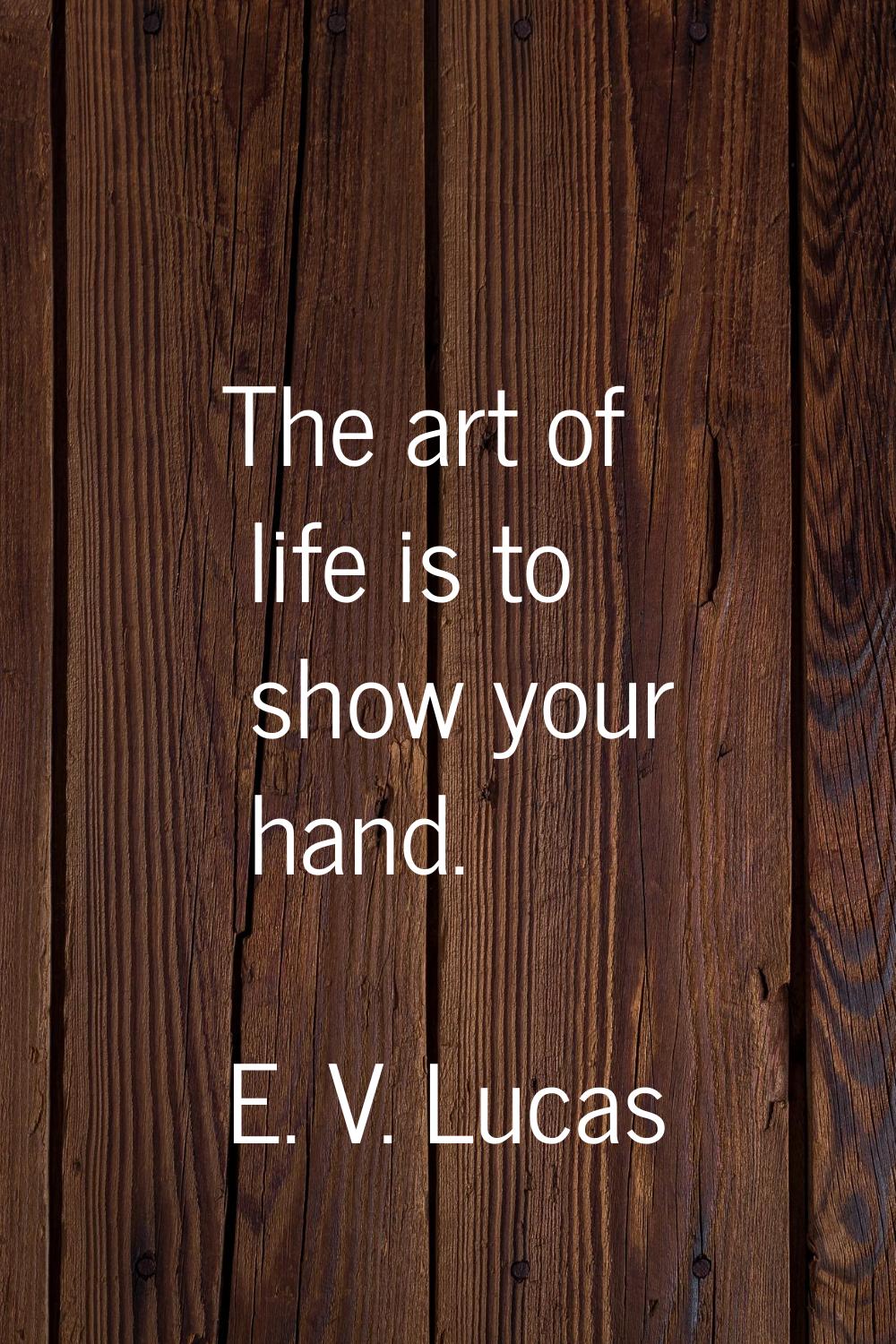 The art of life is to show your hand.