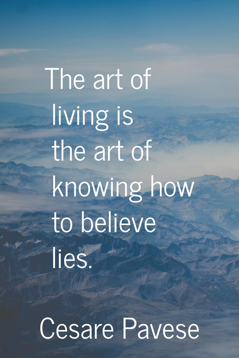 The art of living is the art of knowing how to believe lies.