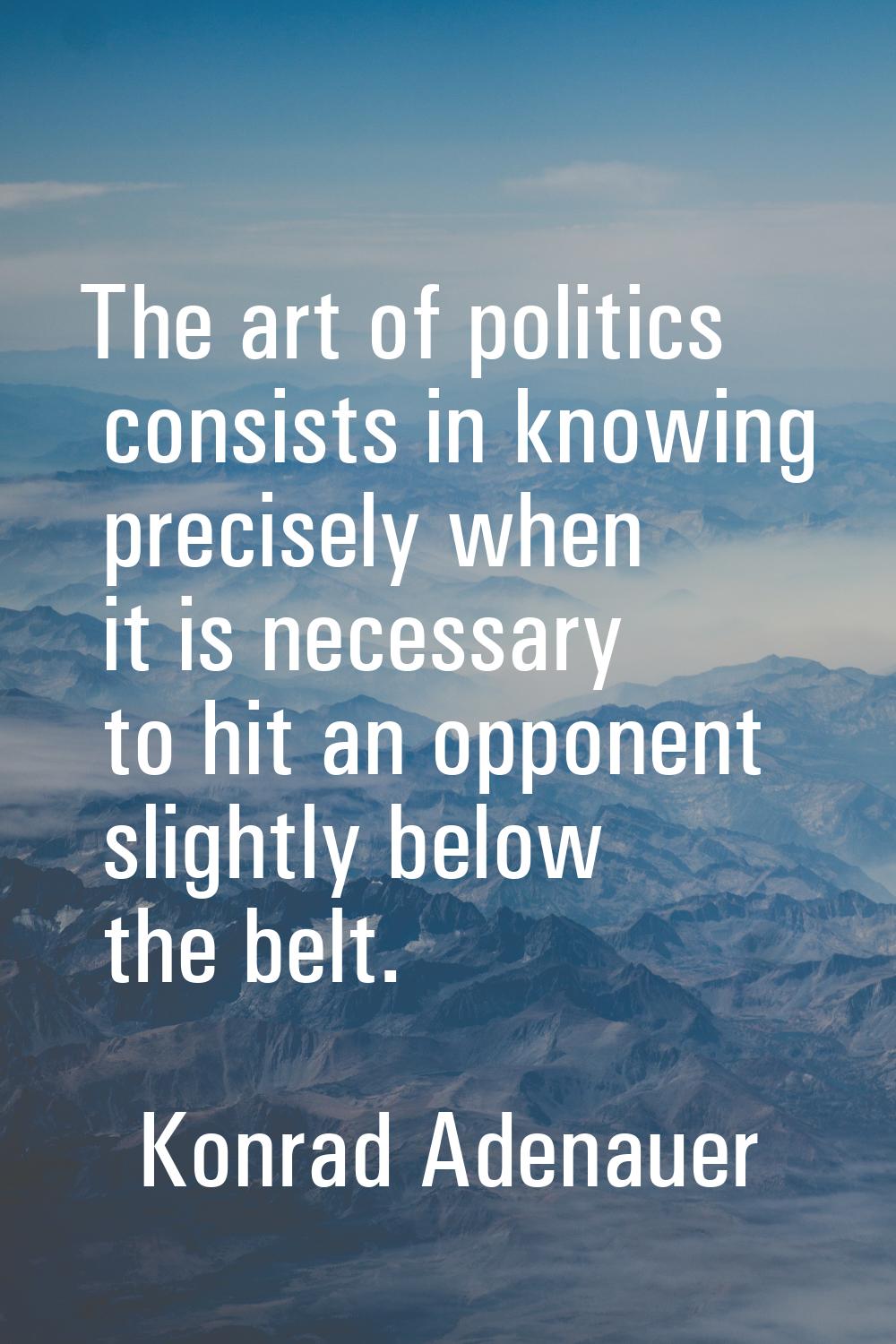 The art of politics consists in knowing precisely when it is necessary to hit an opponent slightly 