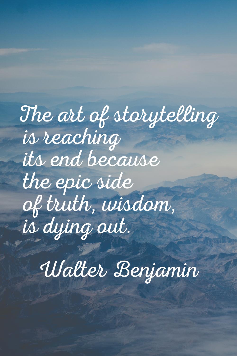 The art of storytelling is reaching its end because the epic side of truth, wisdom, is dying out.