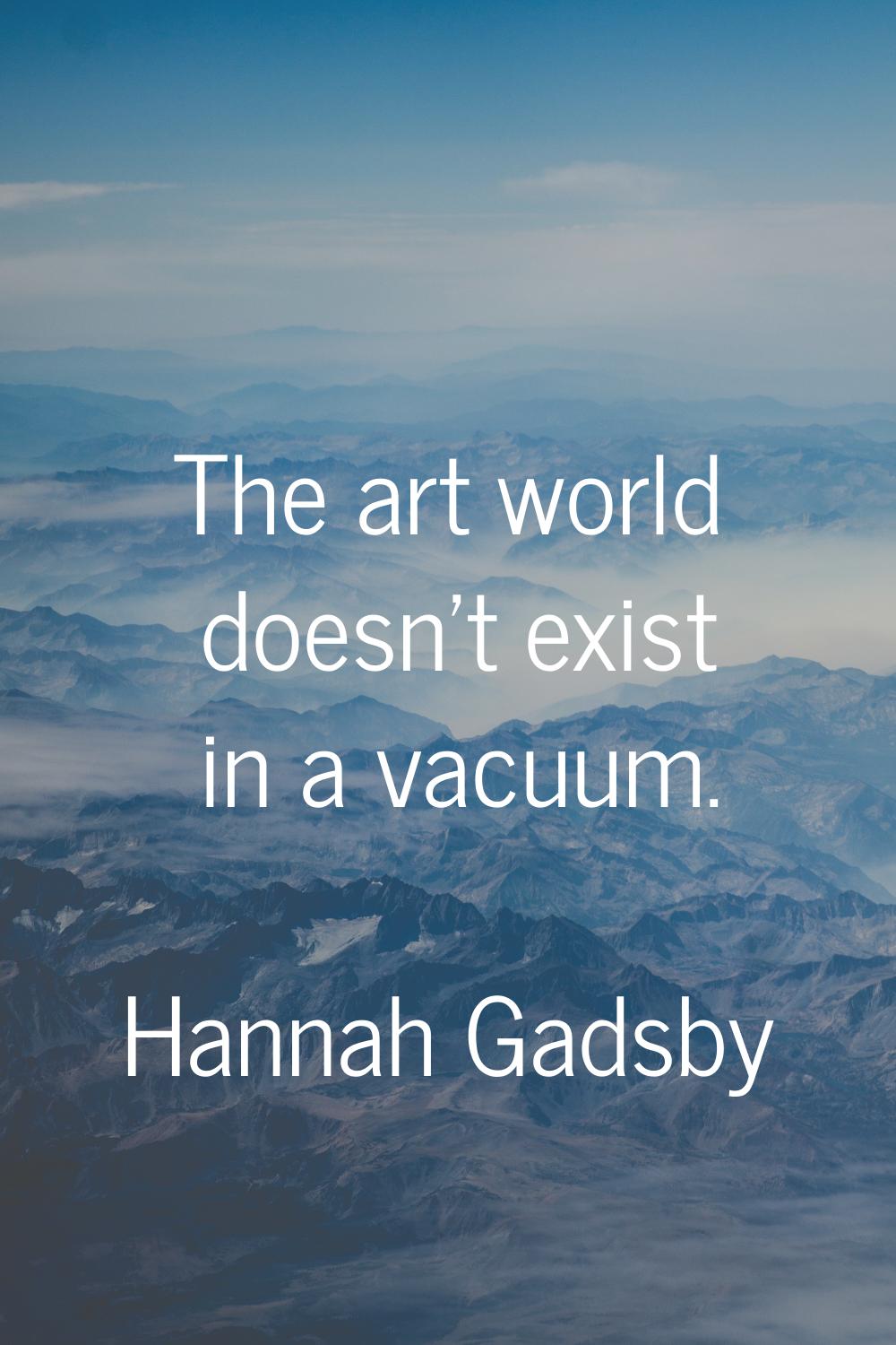 The art world doesn't exist in a vacuum.