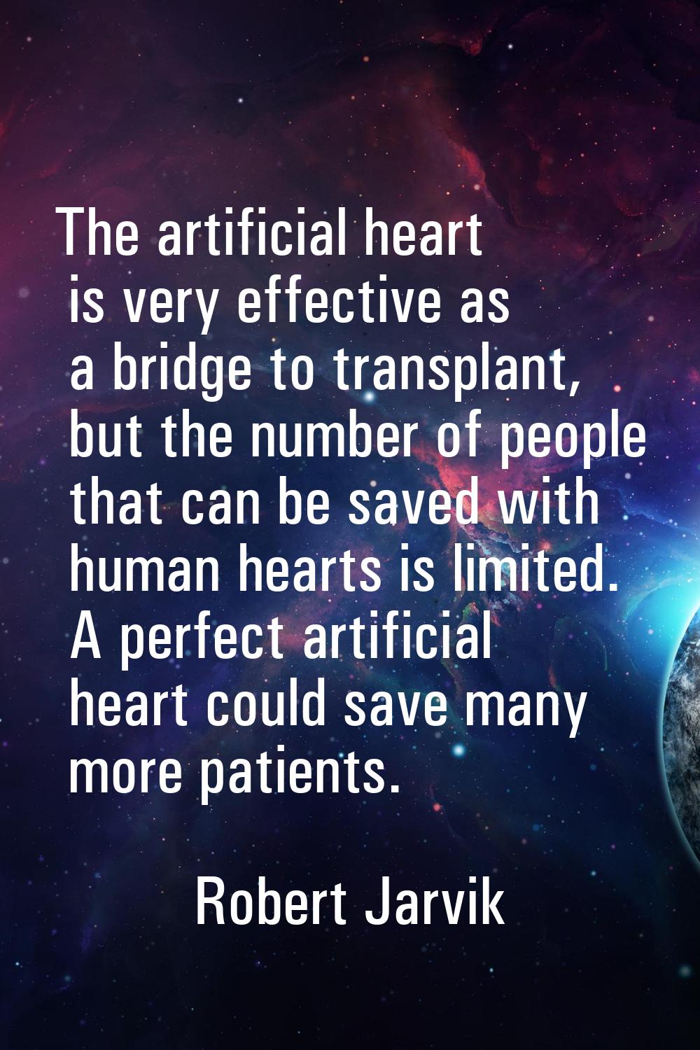 The artificial heart is very effective as a bridge to transplant, but the number of people that can