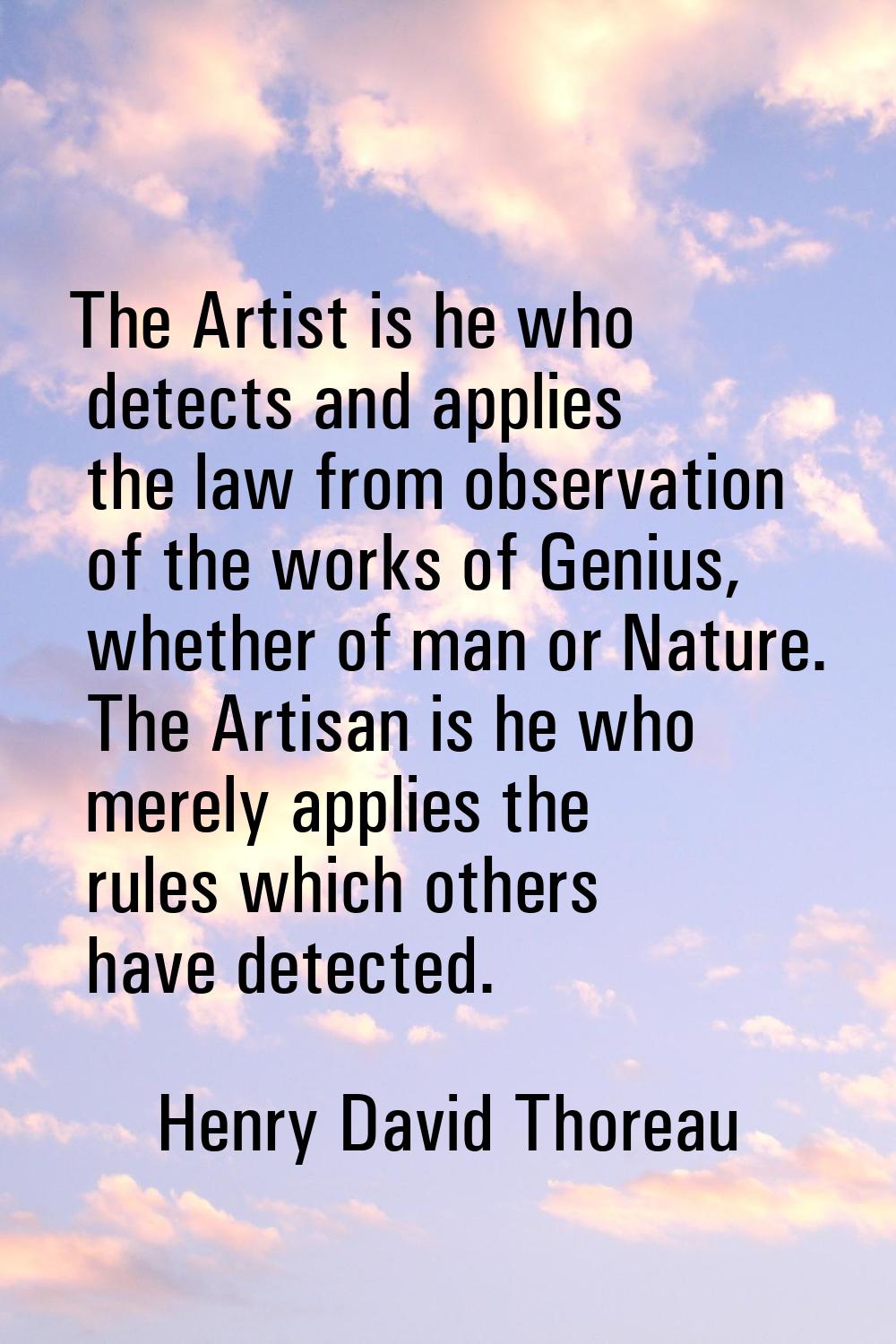 The Artist is he who detects and applies the law from observation of the works of Genius, whether o