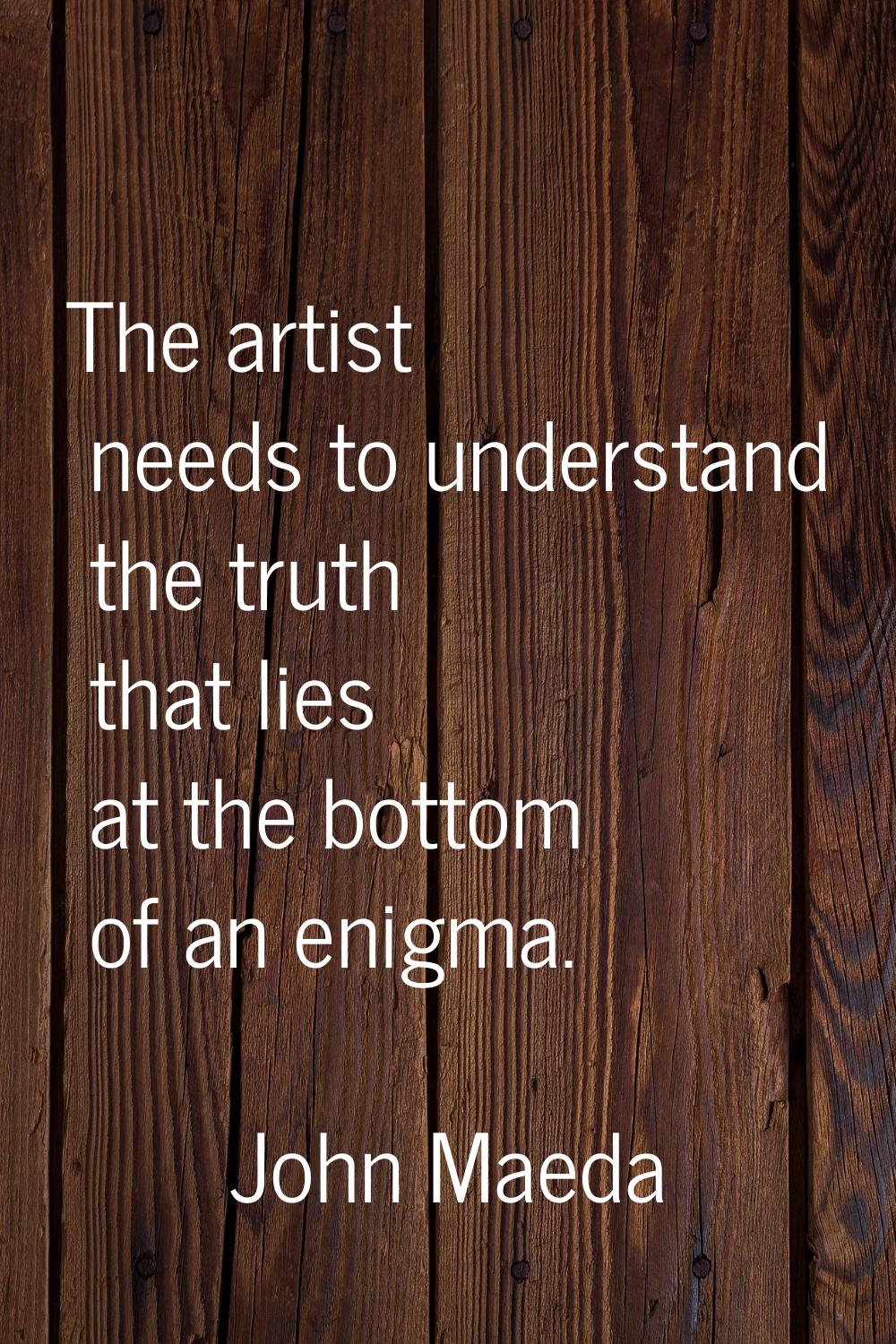 The artist needs to understand the truth that lies at the bottom of an enigma.