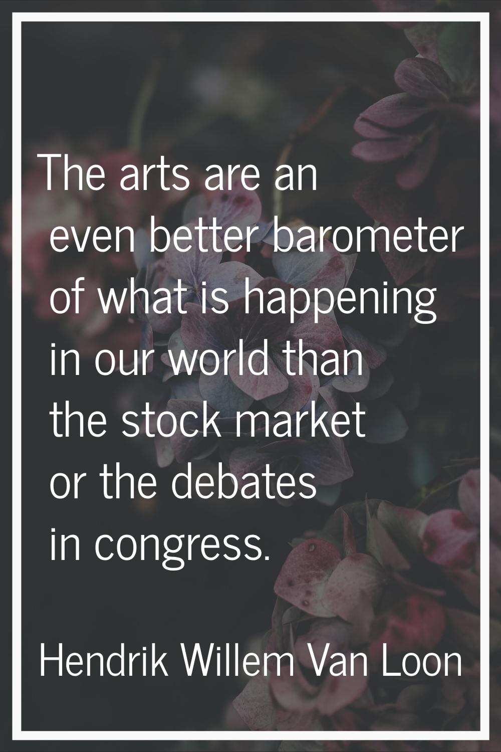 The arts are an even better barometer of what is happening in our world than the stock market or th