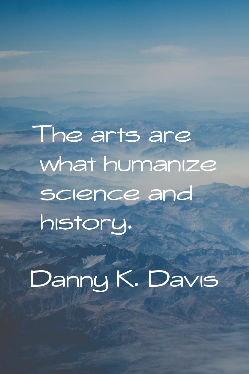 The arts are what humanize science and history.
