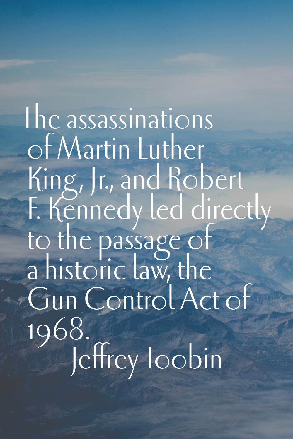 The assassinations of Martin Luther King, Jr., and Robert F. Kennedy led directly to the passage of