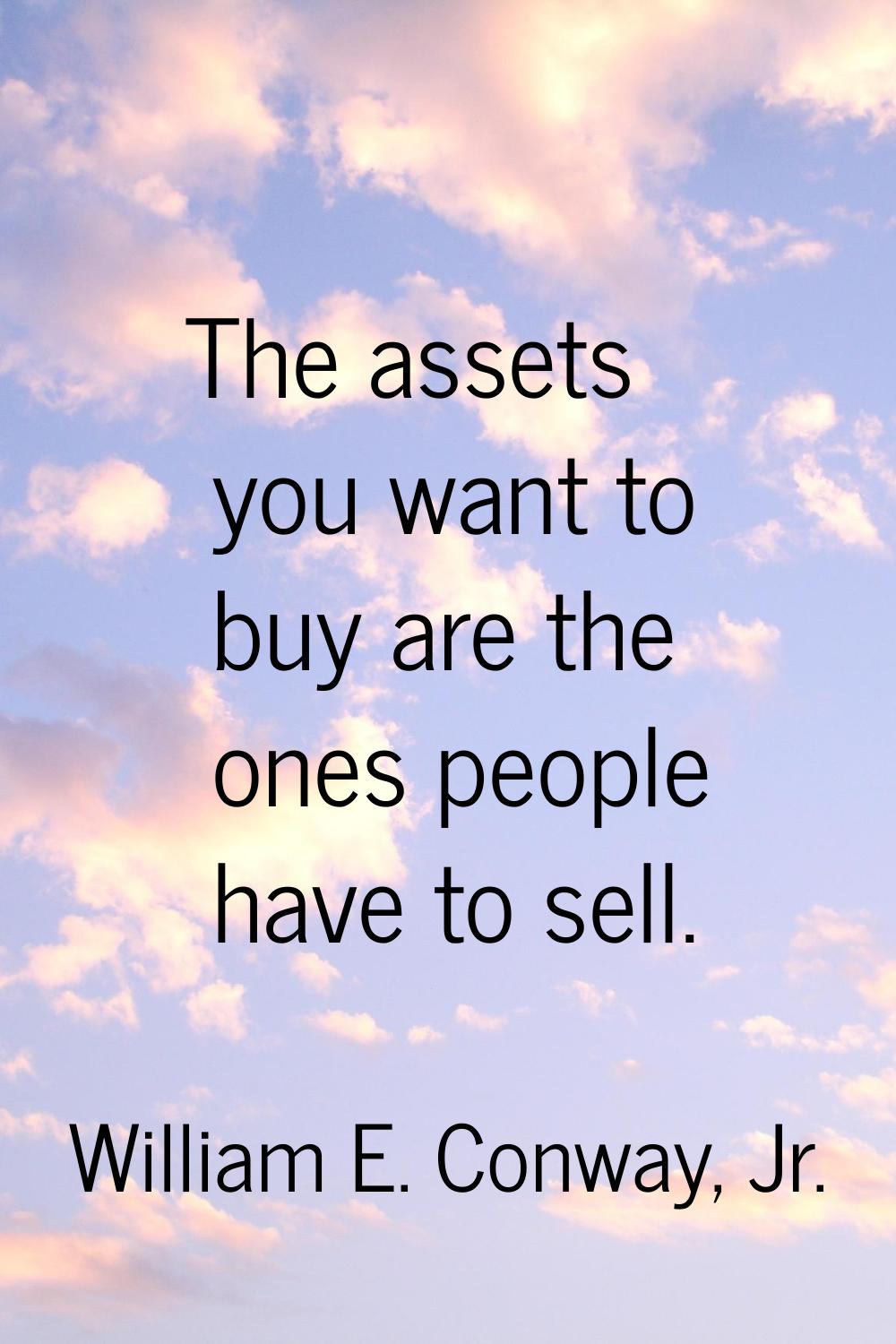 The assets you want to buy are the ones people have to sell.