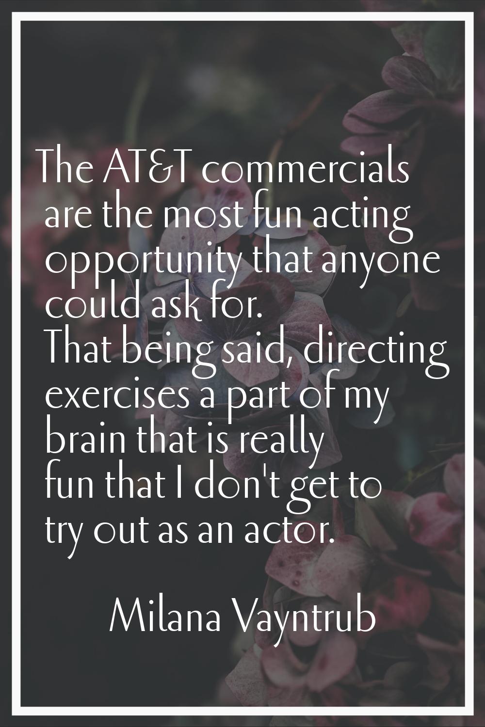 The AT&T commercials are the most fun acting opportunity that anyone could ask for. That being said