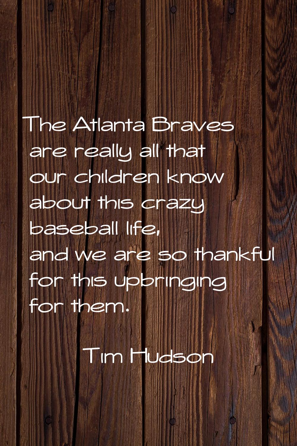 The Atlanta Braves are really all that our children know about this crazy baseball life, and we are