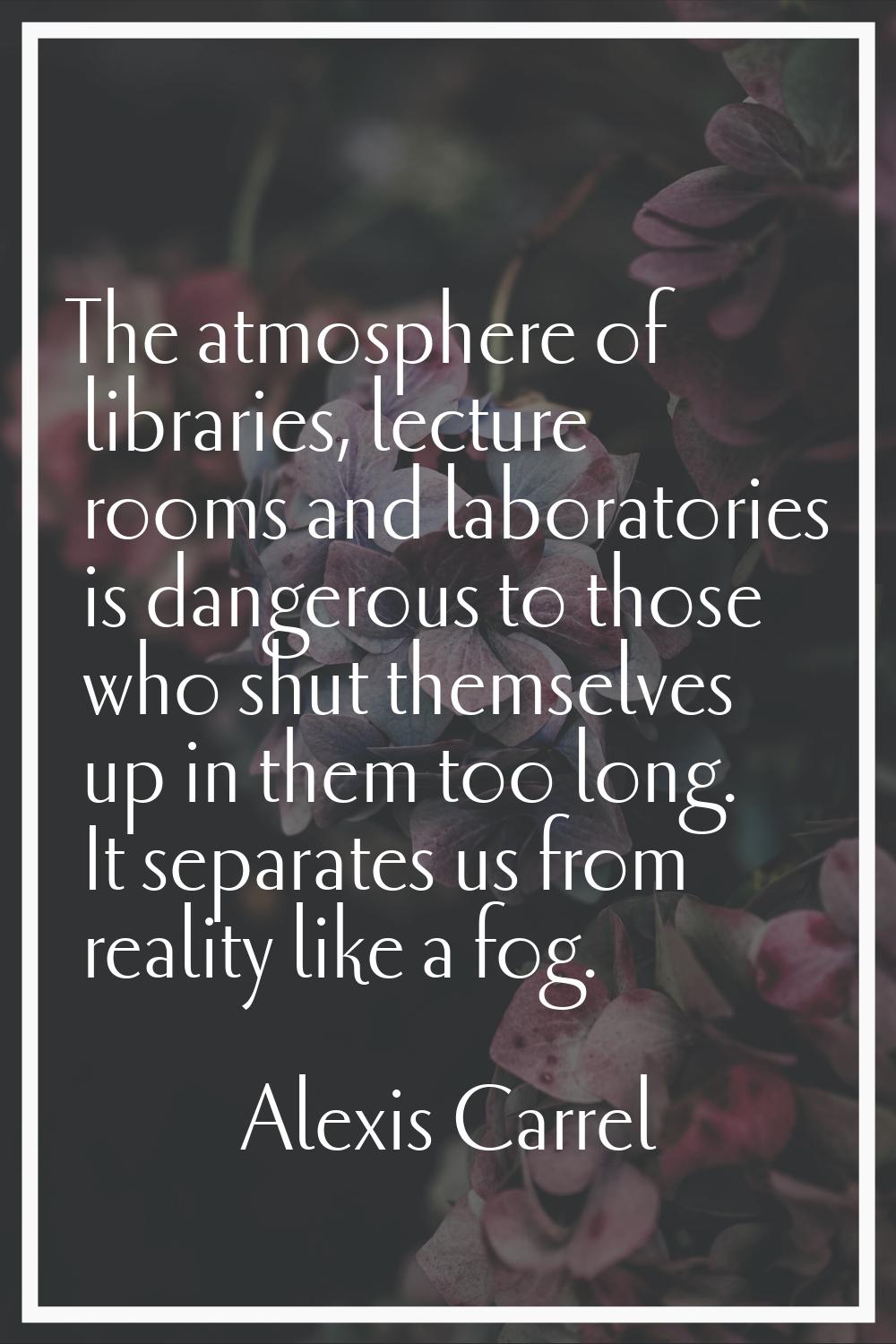 The atmosphere of libraries, lecture rooms and laboratories is dangerous to those who shut themselv