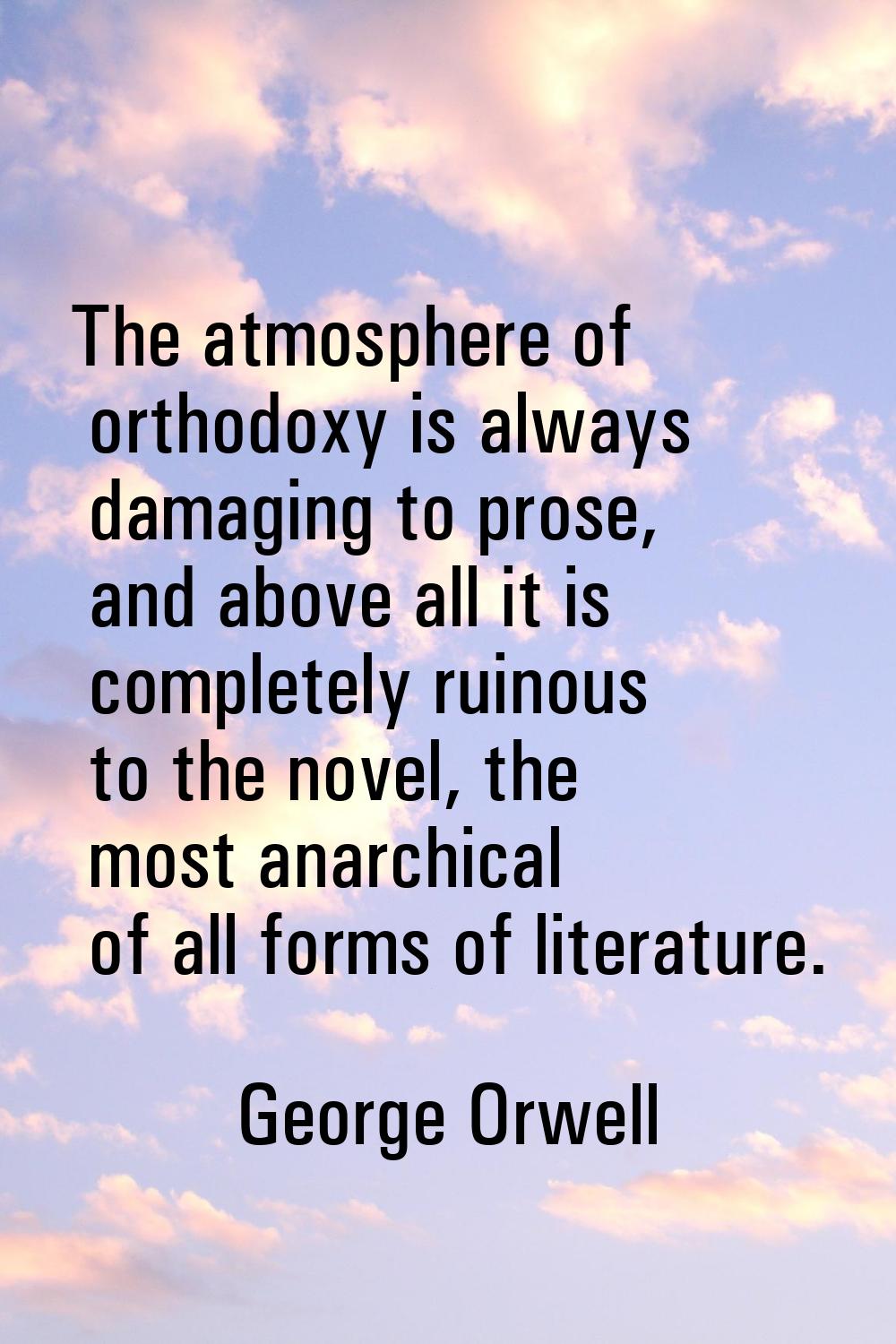The atmosphere of orthodoxy is always damaging to prose, and above all it is completely ruinous to 