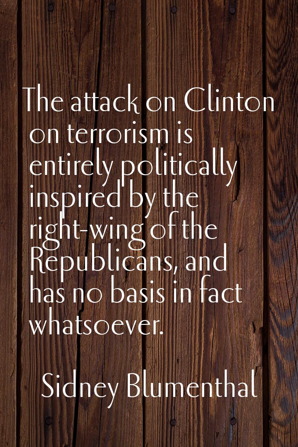 The attack on Clinton on terrorism is entirely politically inspired by the right-wing of the Republ
