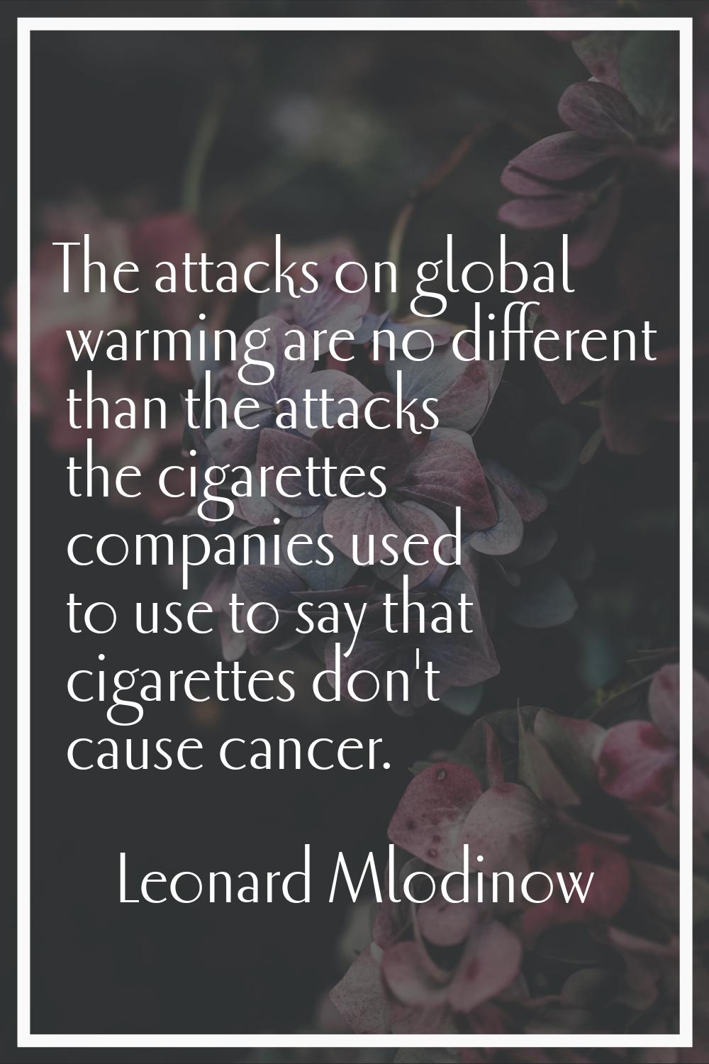 The attacks on global warming are no different than the attacks the cigarettes companies used to us