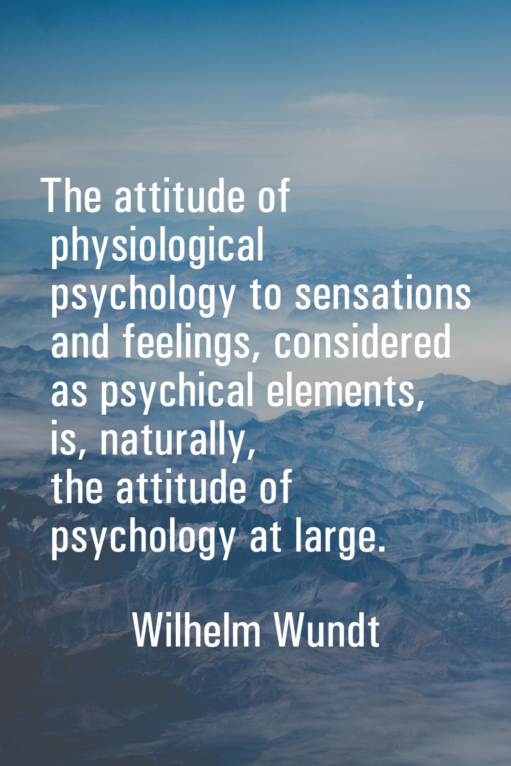 The attitude of physiological psychology to sensations and feelings, considered as psychical elemen
