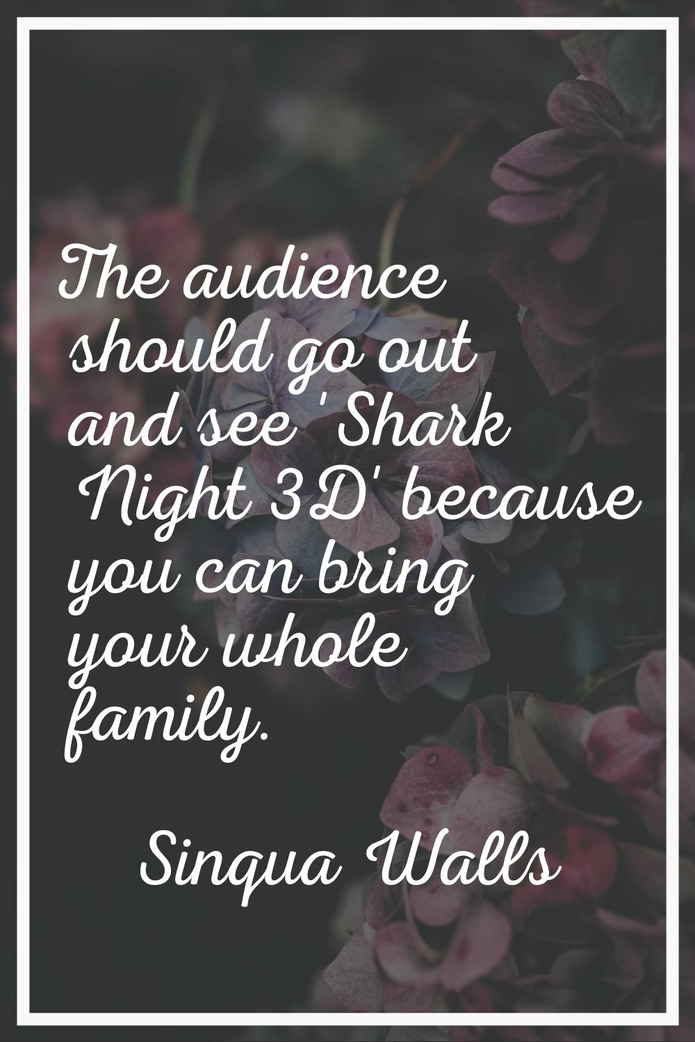 The audience should go out and see 'Shark Night 3D' because you can bring your whole family.