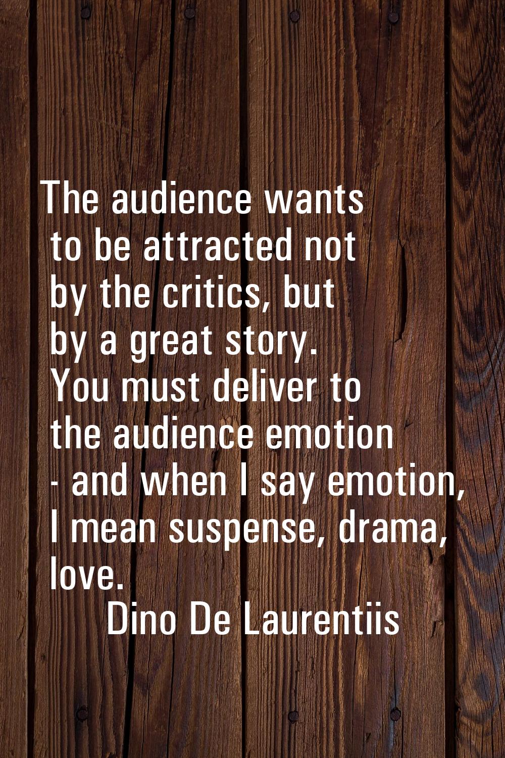 The audience wants to be attracted not by the critics, but by a great story. You must deliver to th