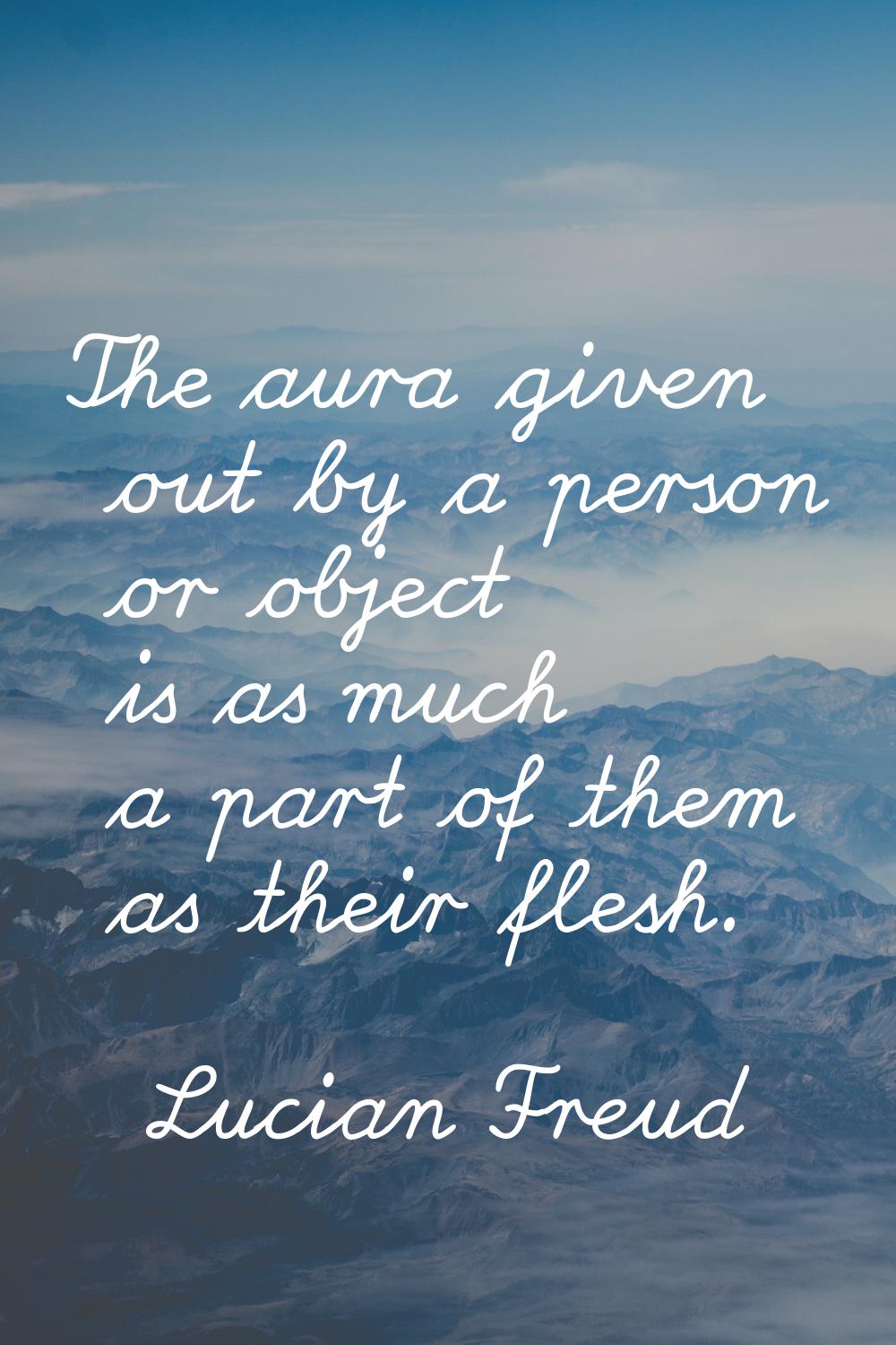 The aura given out by a person or object is as much a part of them as their flesh.
