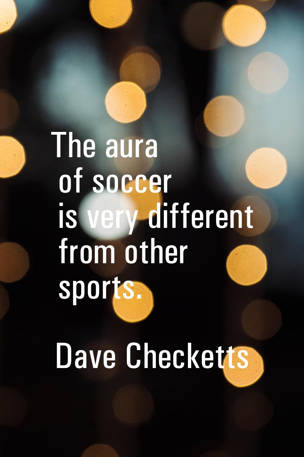 The aura of soccer is very different from other sports.
