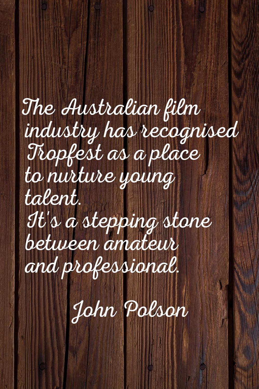 The Australian film industry has recognised Tropfest as a place to nurture young talent. It's a ste