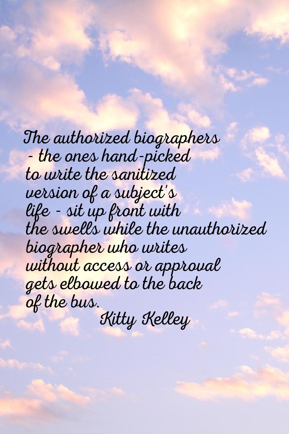 The authorized biographers - the ones hand-picked to write the sanitized version of a subject's lif
