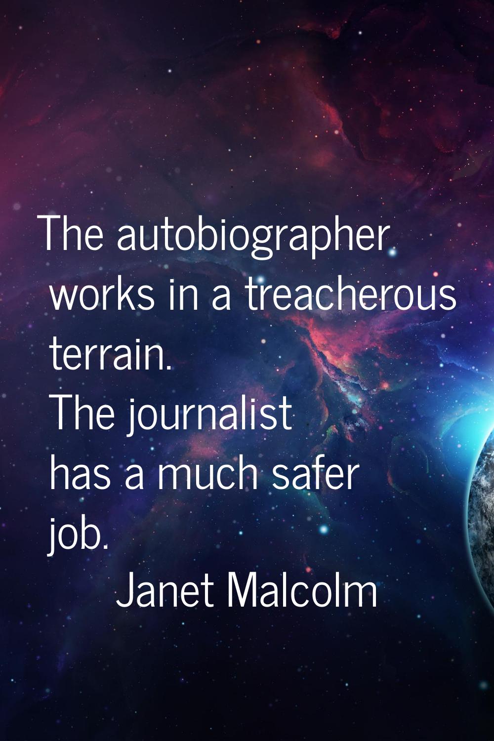 The autobiographer works in a treacherous terrain. The journalist has a much safer job.