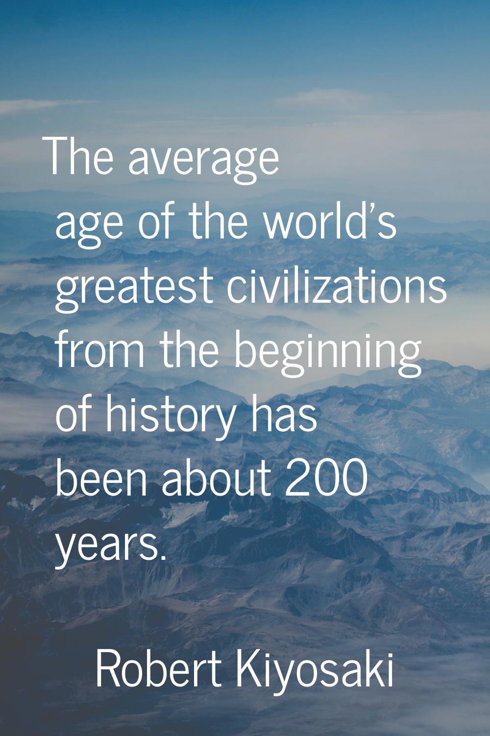 The average age of the world's greatest civilizations from the beginning of history has been about 