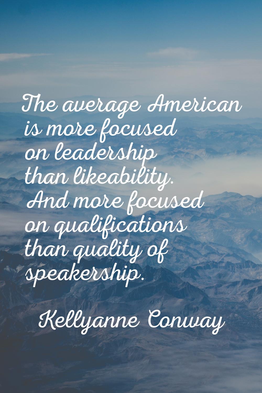 The average American is more focused on leadership than likeability. And more focused on qualificat