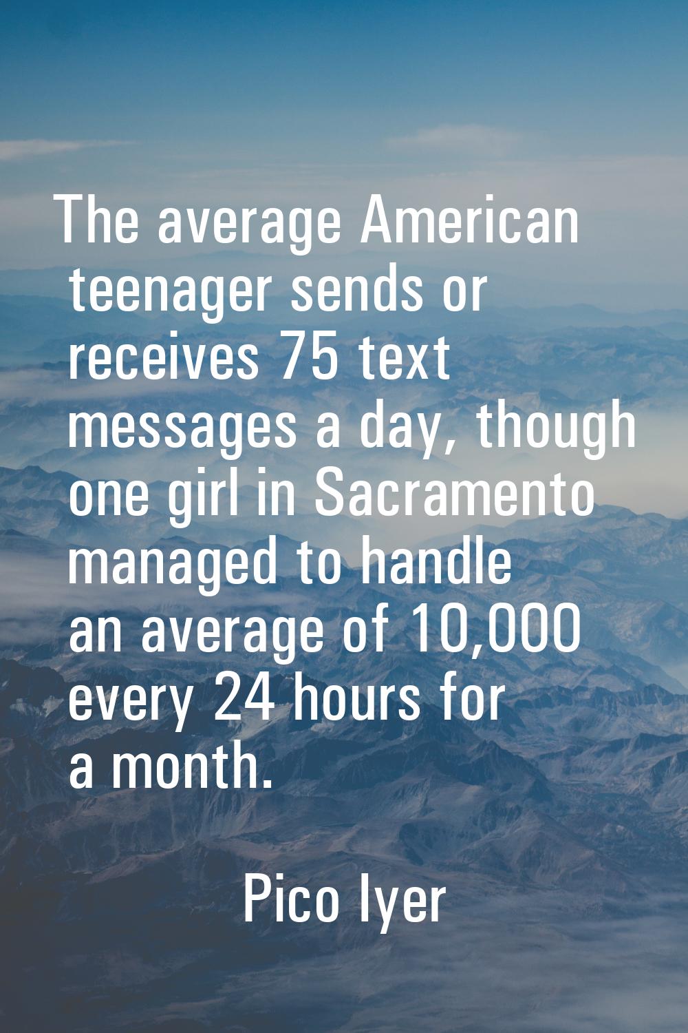 The average American teenager sends or receives 75 text messages a day, though one girl in Sacramen