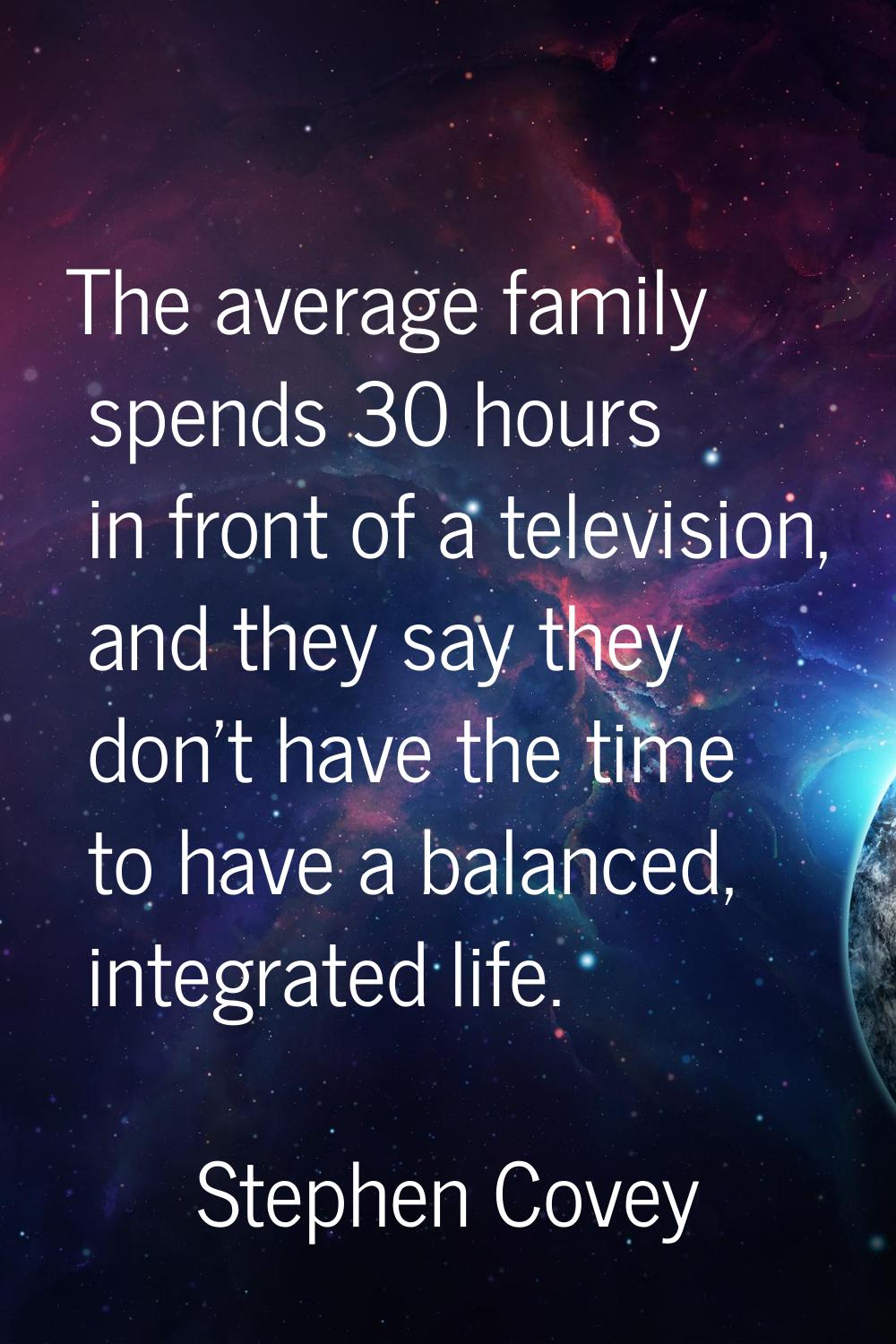 The average family spends 30 hours in front of a television, and they say they don't have the time 