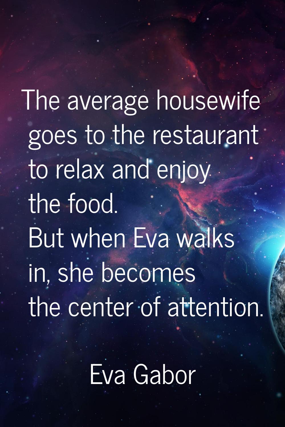 The average housewife goes to the restaurant to relax and enjoy the food. But when Eva walks in, sh