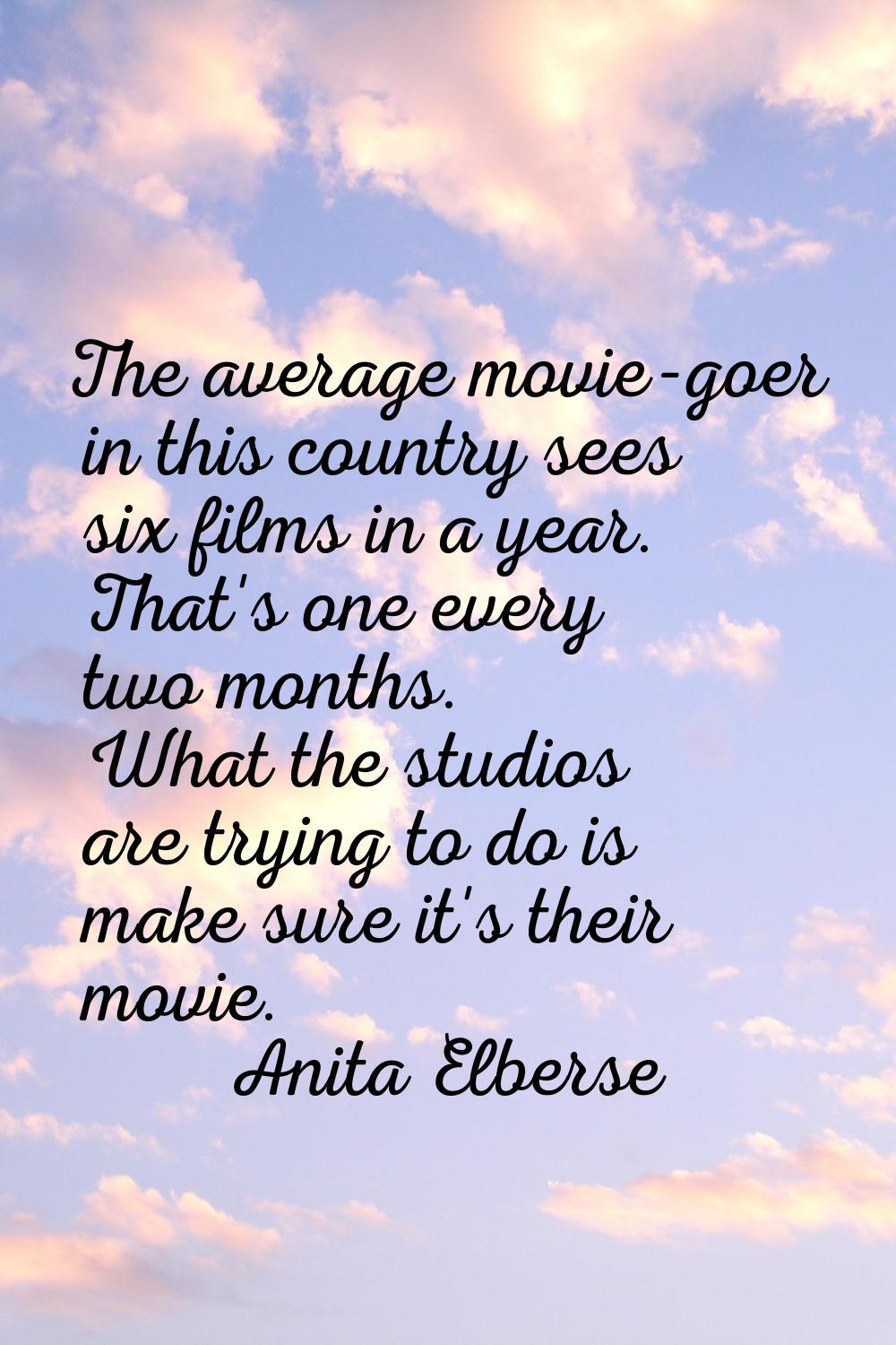 The average movie-goer in this country sees six films in a year. That's one every two months. What 