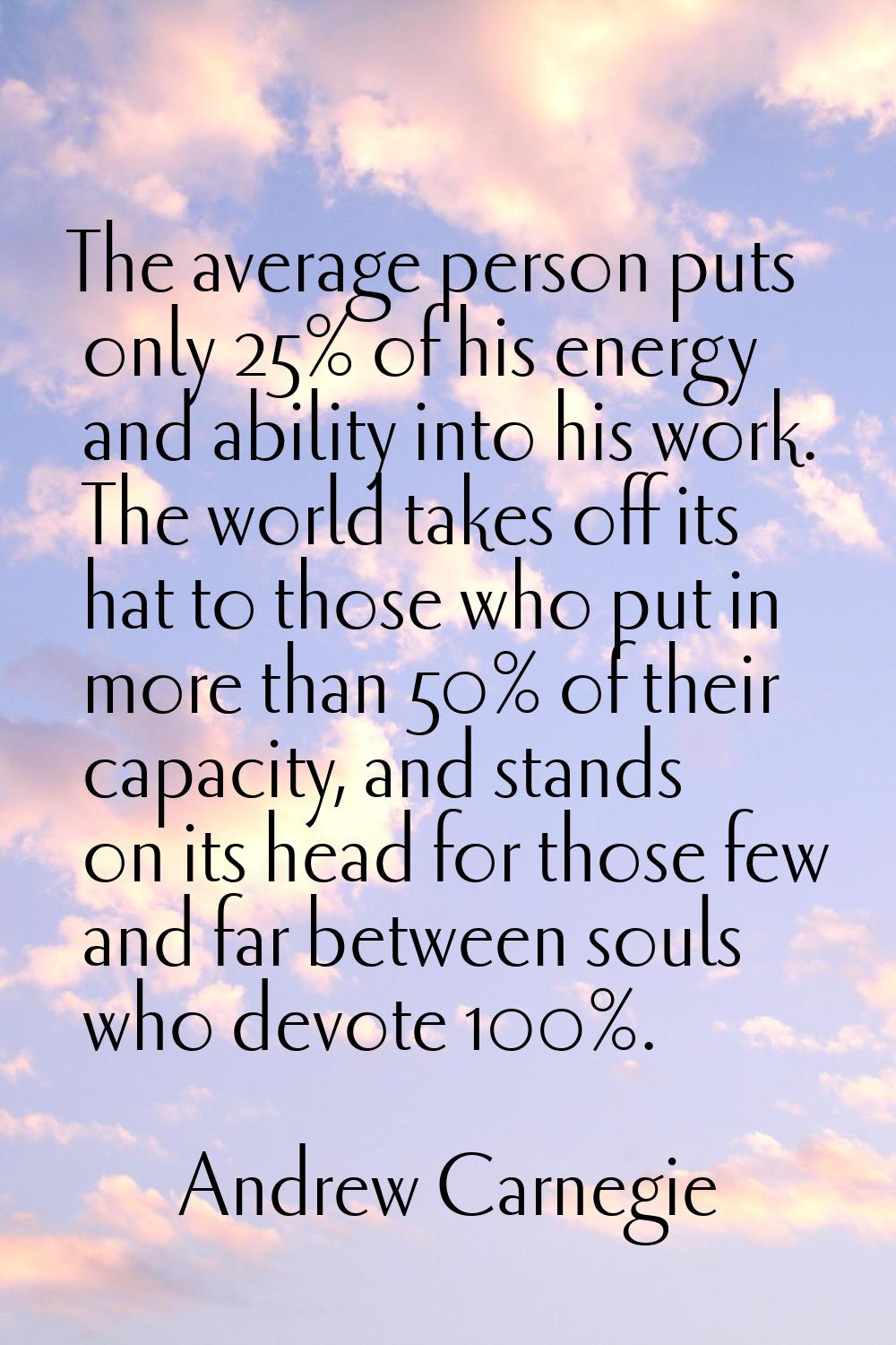 The average person puts only 25% of his energy and ability into his work. The world takes off its h