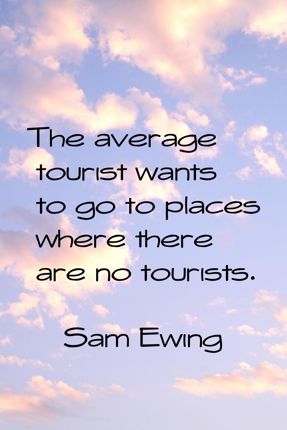 The average tourist wants to go to places where there are no tourists.