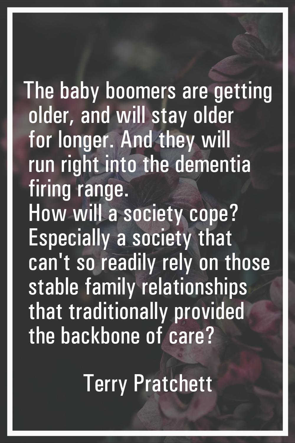 The baby boomers are getting older, and will stay older for longer. And they will run right into th