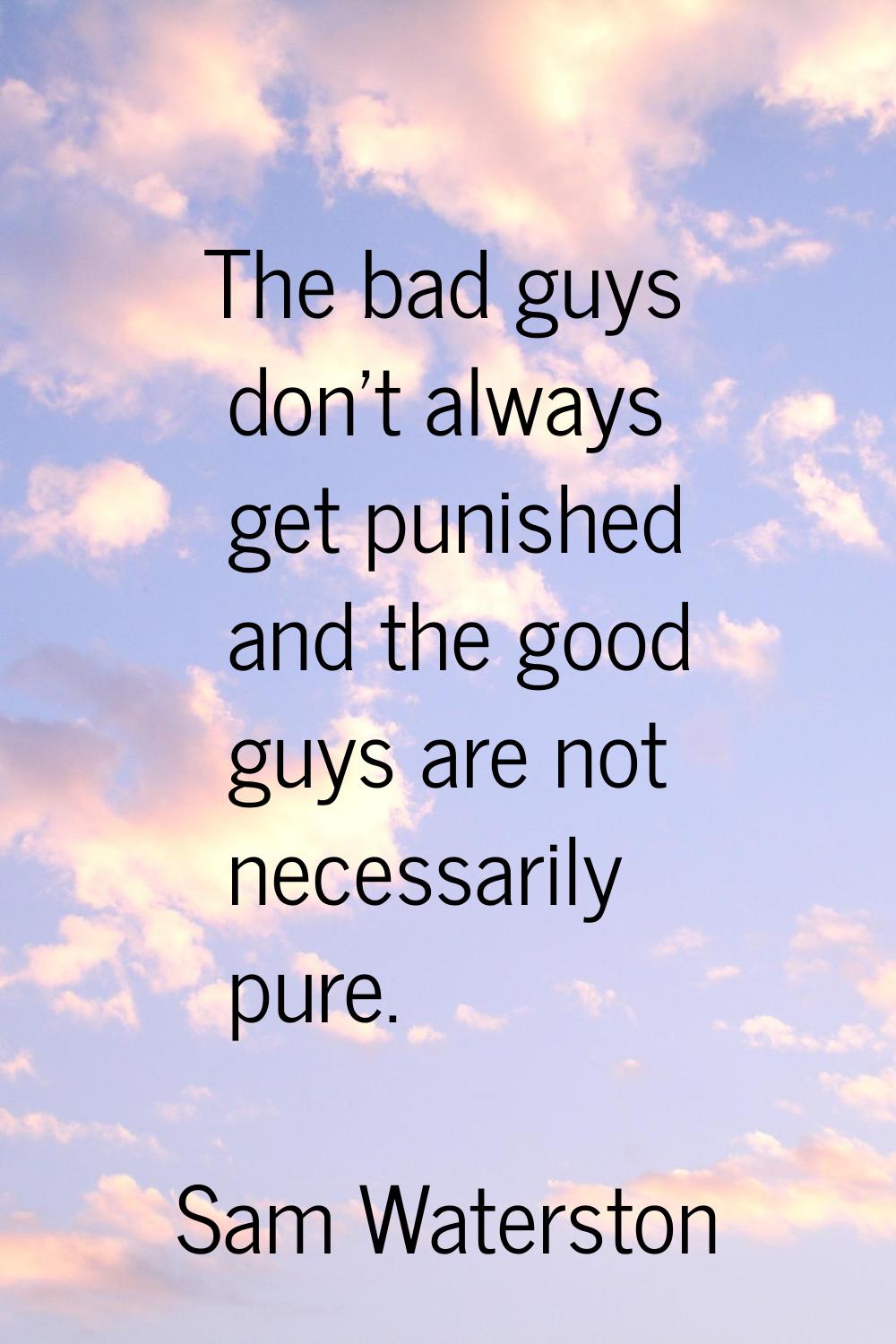 The bad guys don't always get punished and the good guys are not necessarily pure.