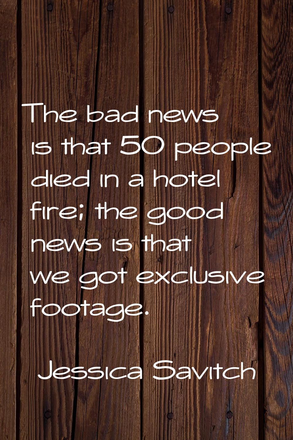 The bad news is that 50 people died in a hotel fire; the good news is that we got exclusive footage