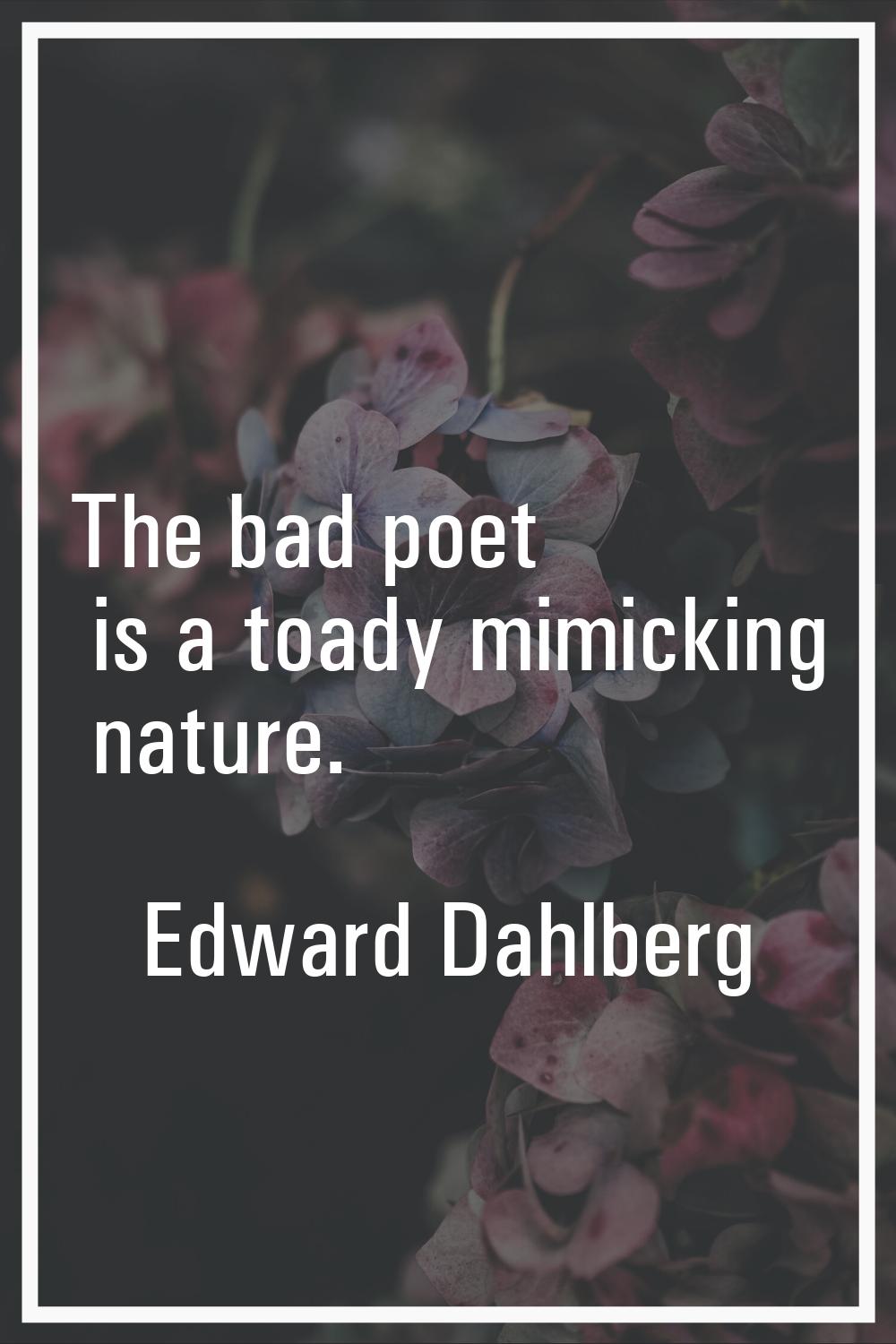 The bad poet is a toady mimicking nature.