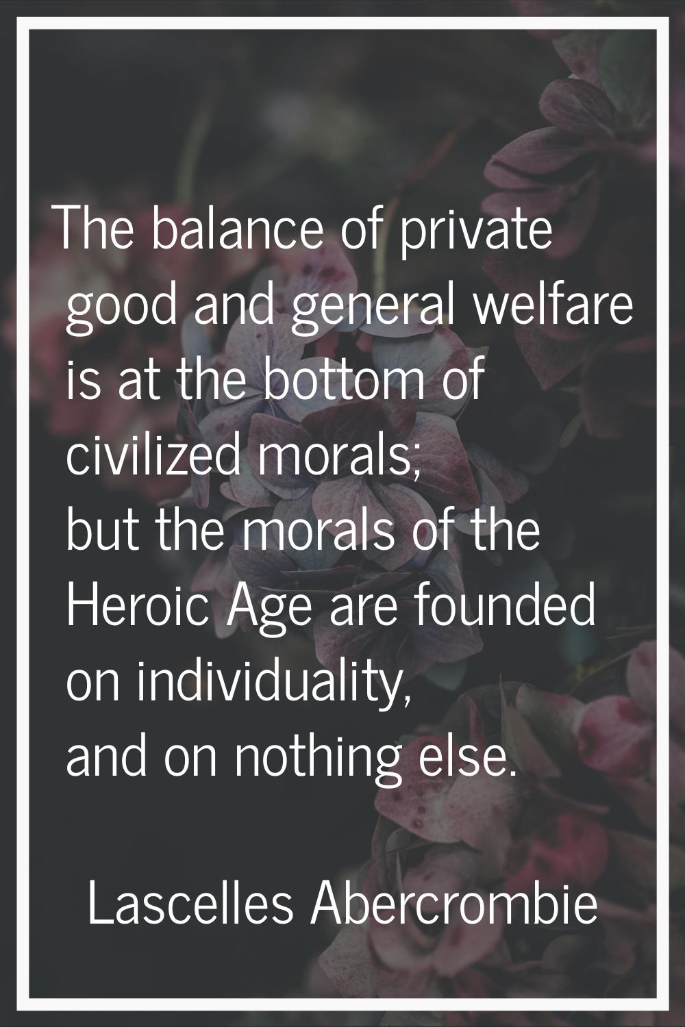 The balance of private good and general welfare is at the bottom of civilized morals; but the moral