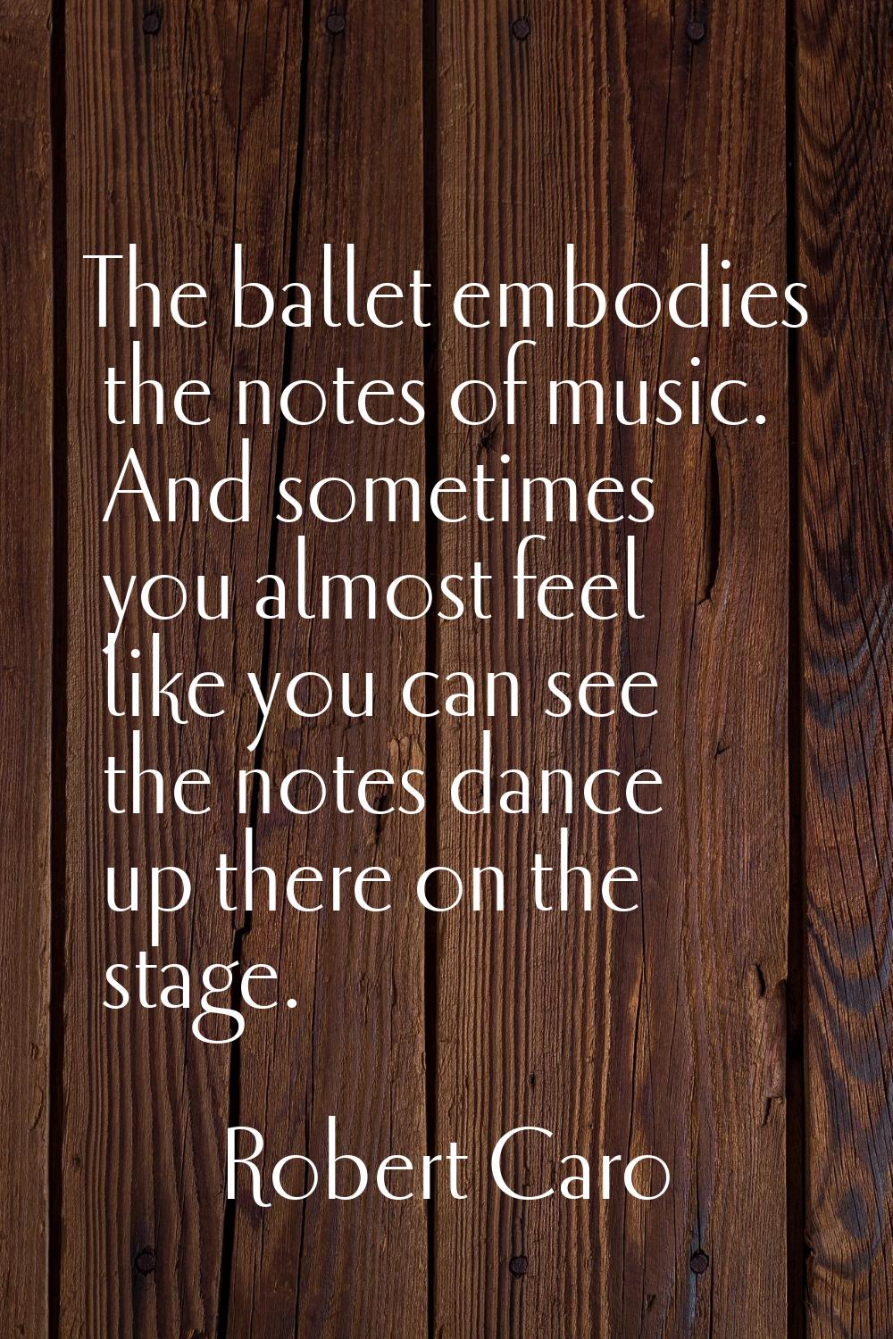 The ballet embodies the notes of music. And sometimes you almost feel like you can see the notes da