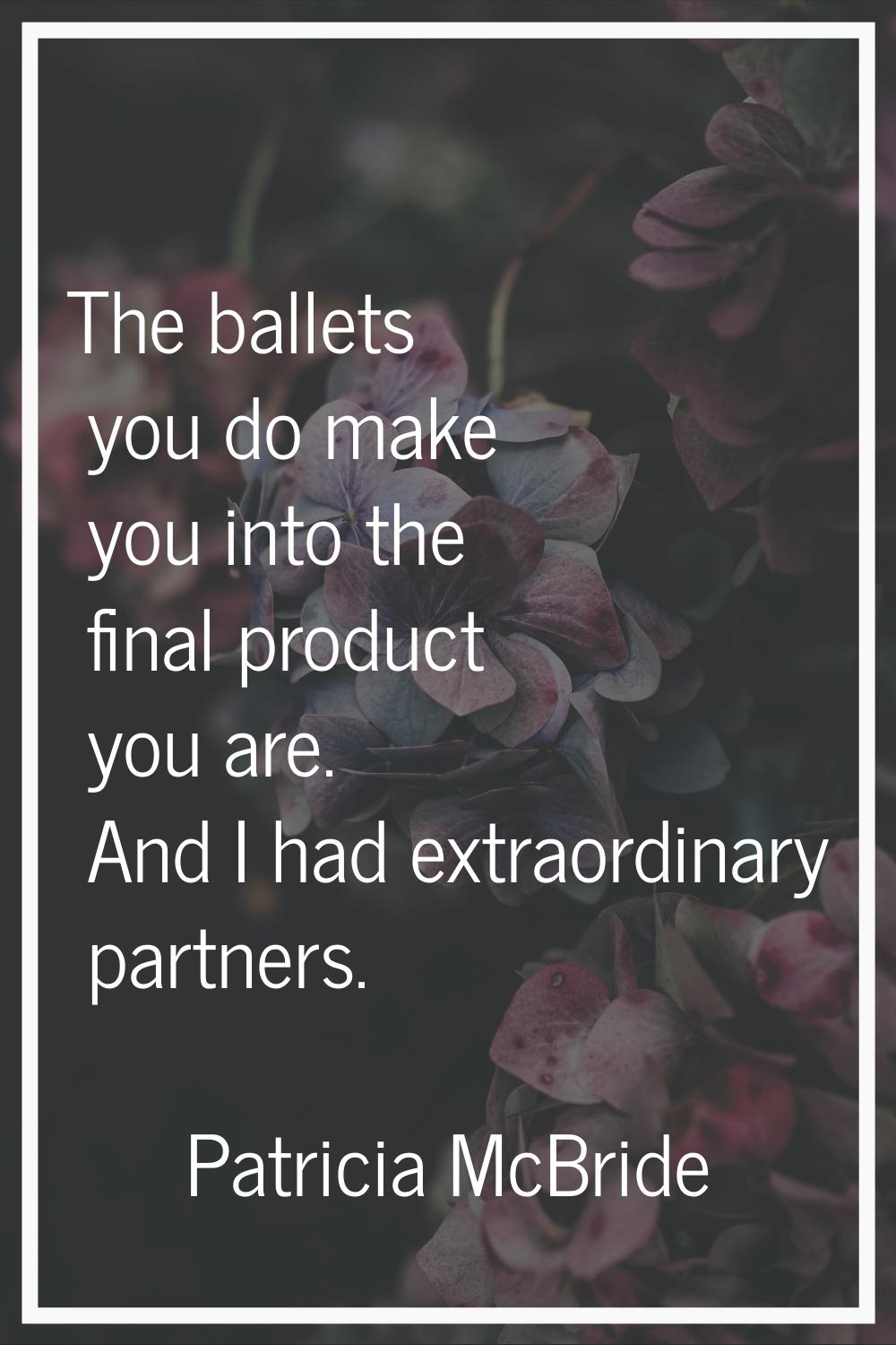 The ballets you do make you into the final product you are. And I had extraordinary partners.