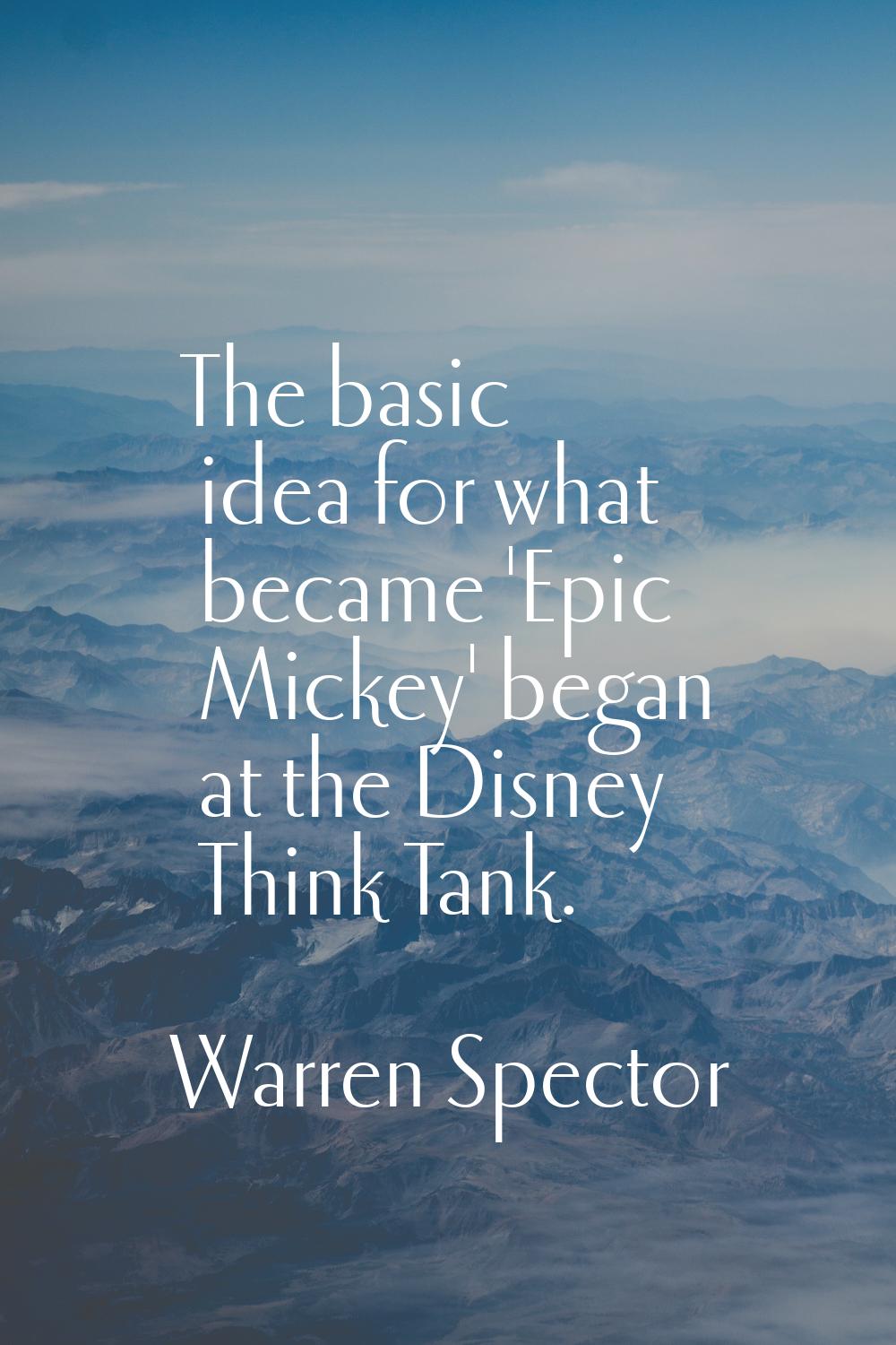The basic idea for what became 'Epic Mickey' began at the Disney Think Tank.