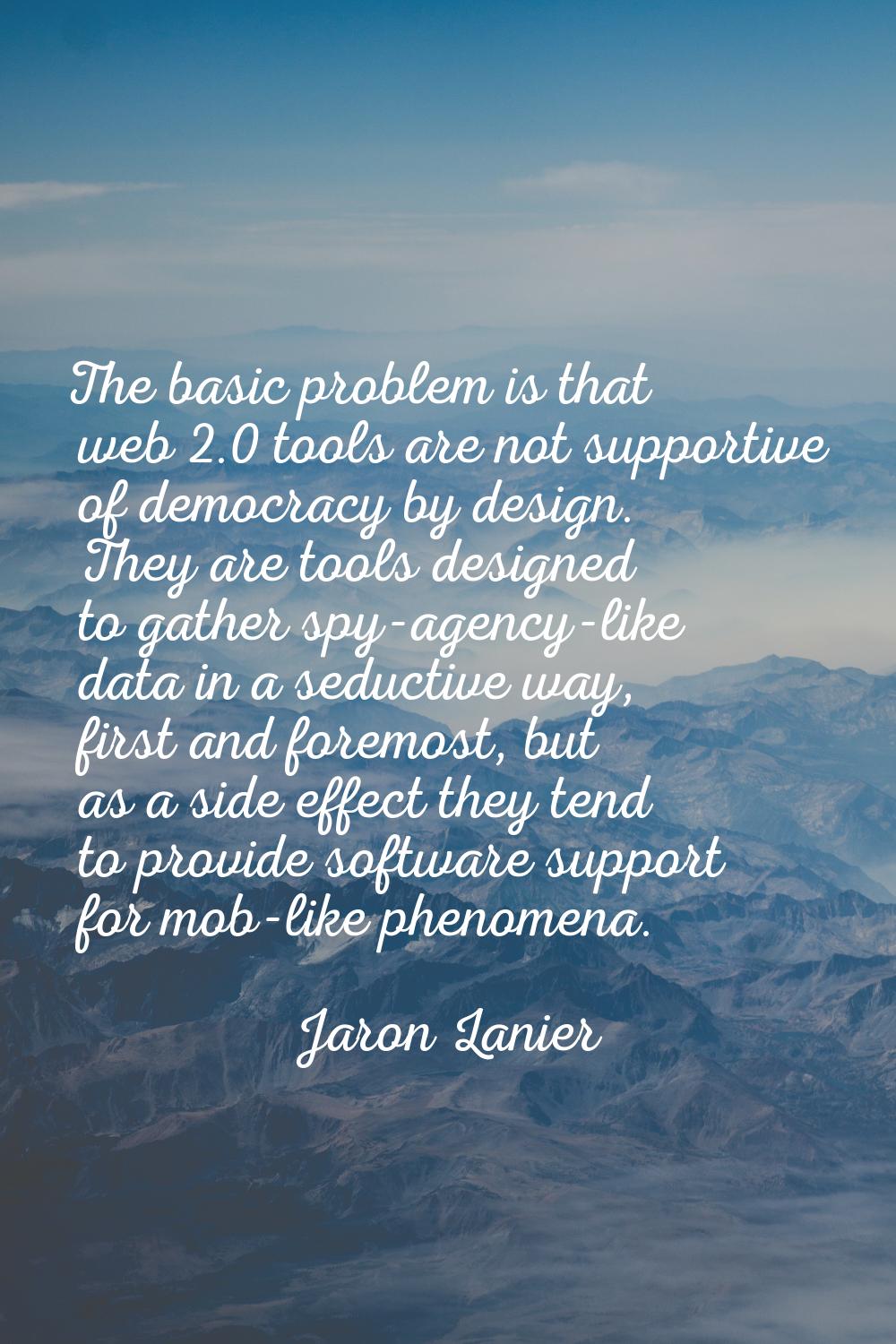 The basic problem is that web 2.0 tools are not supportive of democracy by design. They are tools d