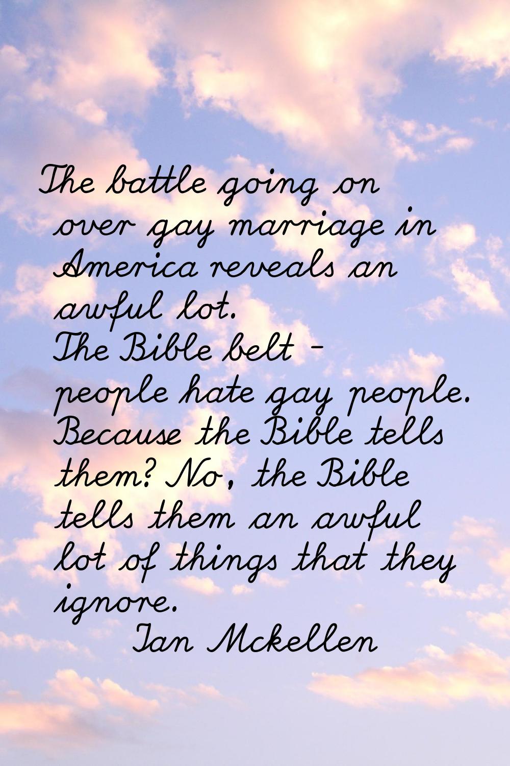 The battle going on over gay marriage in America reveals an awful lot. The Bible belt - people hate