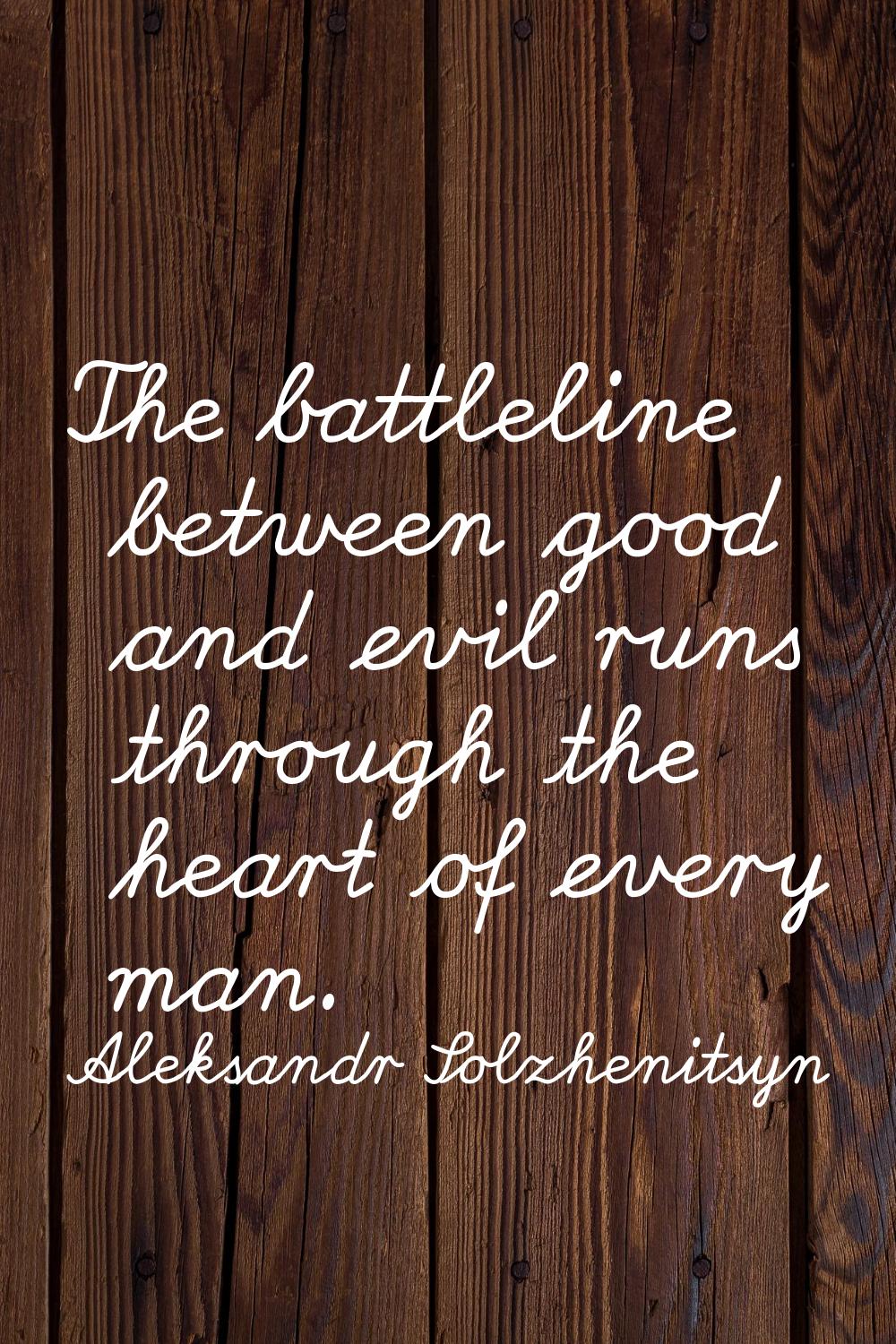 The battleline between good and evil runs through the heart of every man.
